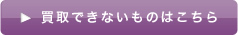 買い取りできないものはこちら